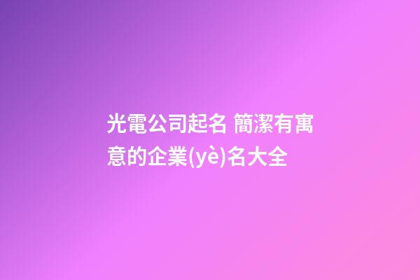 光電公司起名 簡潔有寓意的企業(yè)名大全